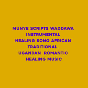 Munye Scripts Waddawa instrumental healing song African Traditional Ugandan romantic healing music